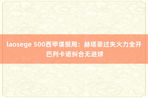 laosege 500西甲谍报局：赫塔菲过失火力全开 巴列卡诺纠合无进球