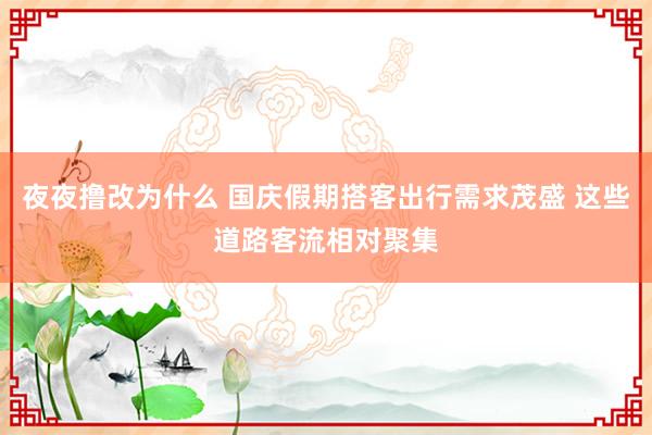 夜夜撸改为什么 国庆假期搭客出行需求茂盛 这些道路客流相对聚集