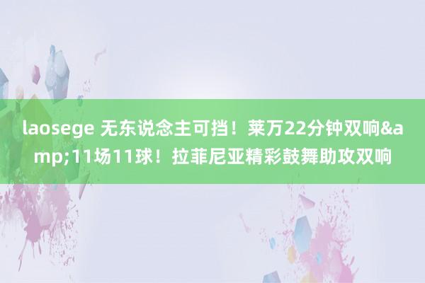 laosege 无东说念主可挡！莱万22分钟双响&11场11球！拉菲尼亚精彩鼓舞助攻双响