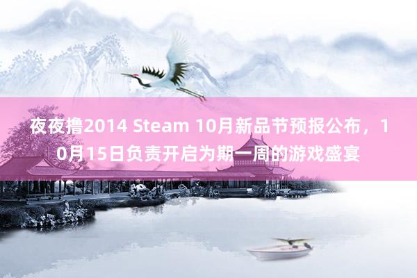 夜夜撸2014 Steam 10月新品节预报公布，10月15日负责开启为期一周的游戏盛宴