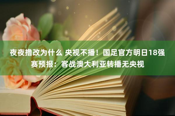 夜夜撸改为什么 央视不播！国足官方明日18强赛预报：客战澳大利亚转播无央视