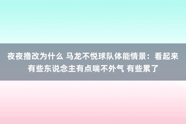 夜夜撸改为什么 马龙不悦球队体能情景：看起来有些东说念主有点喘不外气 有些累了