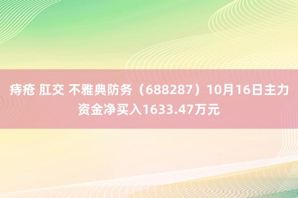 痔疮 肛交 不雅典防务（688287）10月16日主力资金净买入1633.47万元