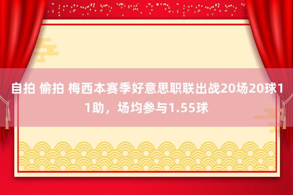 自拍 偷拍 梅西本赛季好意思职联出战20场20球11助，场均参与1.55球