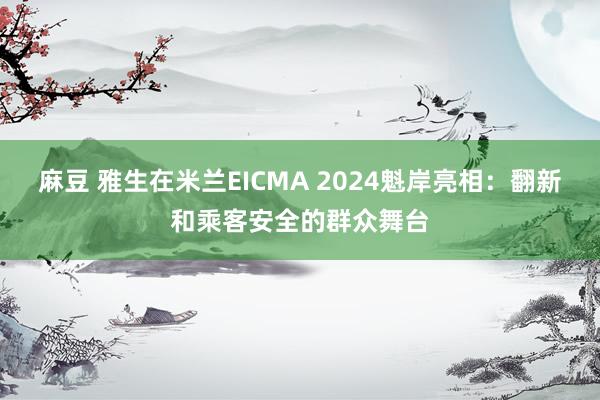 麻豆 雅生在米兰EICMA 2024魁岸亮相：翻新和乘客安全的群众舞台