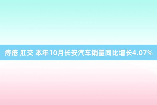 痔疮 肛交 本年10月长安汽车销量同比增长4.07%