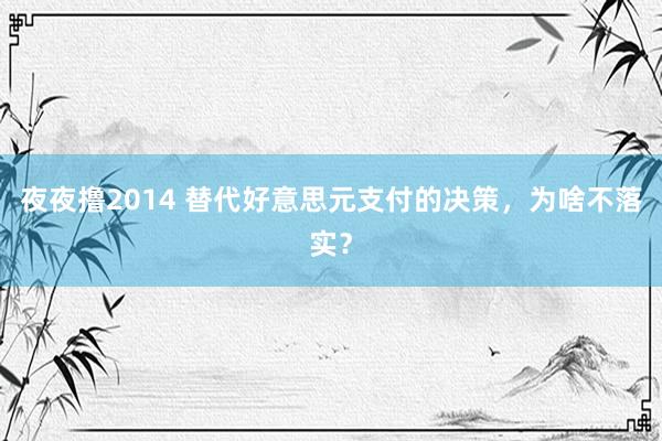 夜夜撸2014 替代好意思元支付的决策，为啥不落实？