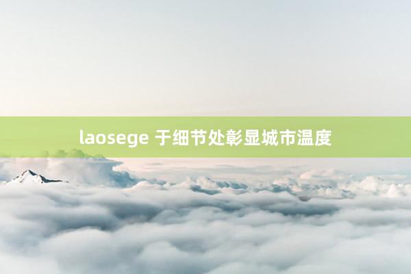 laosege 于细节处彰显城市温度