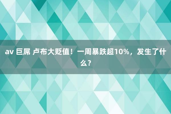 av 巨屌 卢布大贬值！一周暴跌超10%，发生了什么？