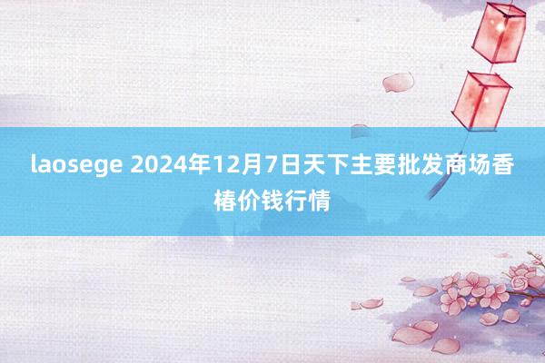 laosege 2024年12月7日天下主要批发商场香椿价钱行情