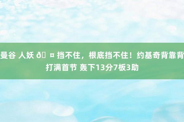 曼谷 人妖 🤠挡不住，根底挡不住！约基奇背靠背打满首节 轰下13分7板3助