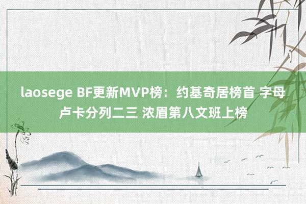 laosege BF更新MVP榜：约基奇居榜首 字母卢卡分列二三 浓眉第八文班上榜