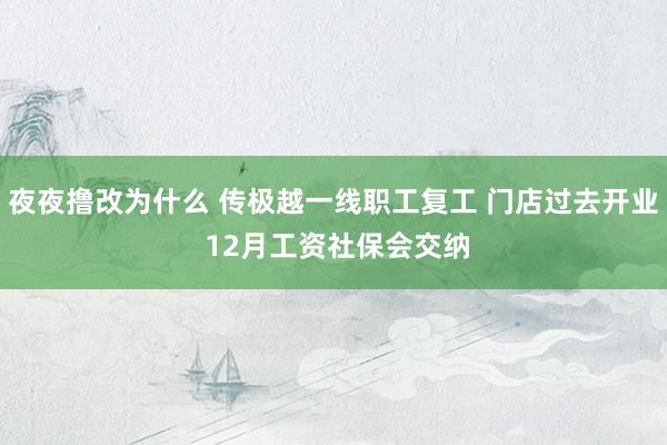 夜夜撸改为什么 传极越一线职工复工 门店过去开业 12月工资社保会交纳