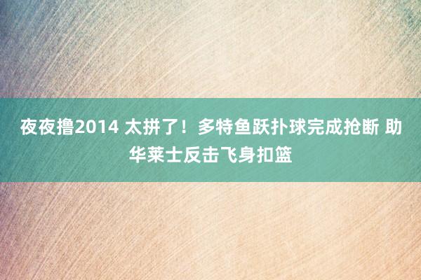 夜夜撸2014 太拼了！多特鱼跃扑球完成抢断 助华莱士反击飞身扣篮