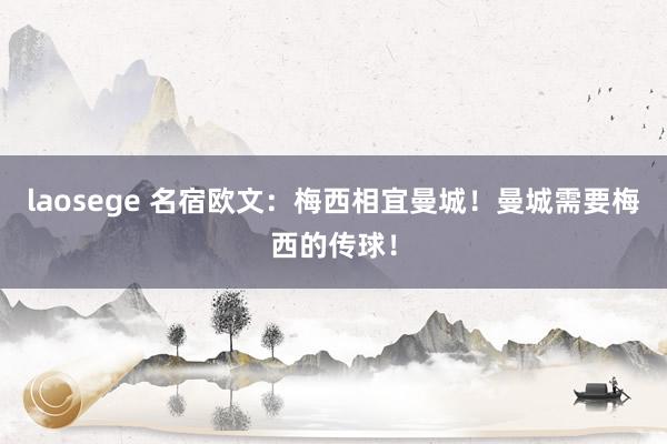 laosege 名宿欧文：梅西相宜曼城！曼城需要梅西的传球！