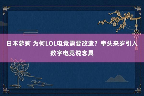 日本萝莉 为何LOL电竞需要改造？拳头来岁引入数字电竞说念具