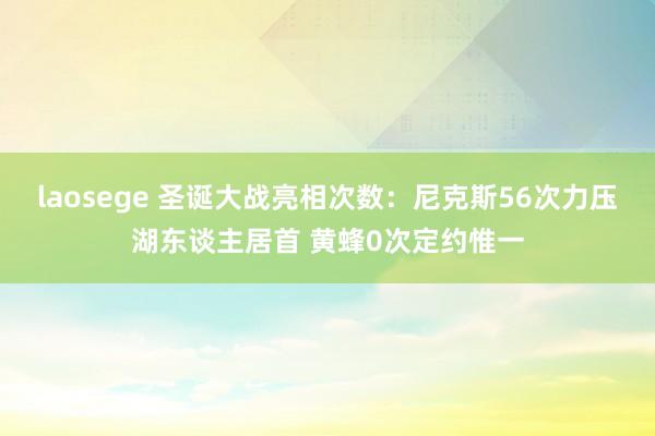 laosege 圣诞大战亮相次数：尼克斯56次力压湖东谈主居首 黄蜂0次定约惟一