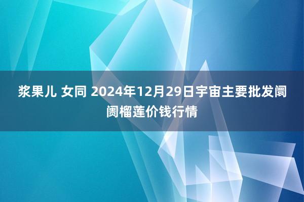 浆果儿 女同 2024年12月29日宇宙主要批发阛阓榴莲价钱行情