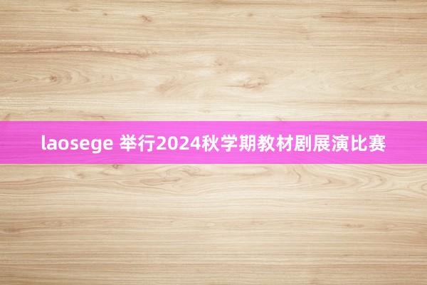 laosege 举行2024秋学期教材剧展演比赛