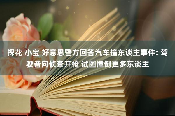 探花 小宝 好意思警方回答汽车撞东谈主事件: 驾驶者向侦查开枪 试图撞倒更多东谈主